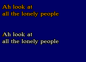 Ah look at
all the lonely people

Ah look at
all the lonely people