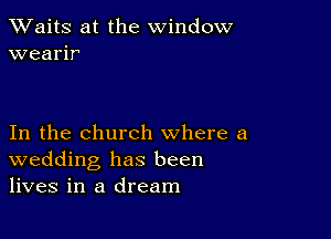 XVaitS at the window
wearir

In the church where a
wedding has been
lives in a dream