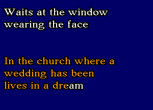 XVaitS at the window
wearing the face

In the church where a
wedding has been
lives in a dream