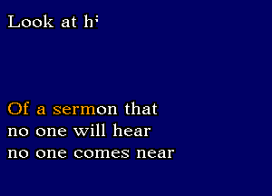 Look at If

Of a sermon that
no one will hear
no one comes near