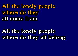 All the lonely people
Where do they
all come from

All the lonely people
where do they all belong