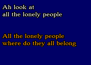 Ah look at
all the lonely people

All the lonely people
where do they all belong