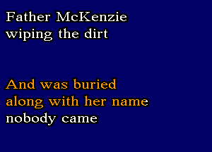 Father McKenzie
wiping the dirt

And was buried
along with her name
nobody came