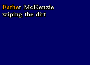 Father McKenzie
wiping the dirt