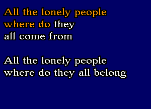 All the lonely people
Where do they
all come from

All the lonely people
where do they all belong