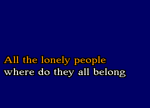 All the lonely people
where do they all belong