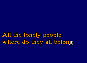 All the lonely people
where do they all belong