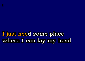 I just need some place
where I can lay my head