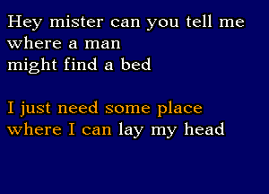 Hey mister can you tell me
Where a man
might find a bed

I just need some place
where I can lay my head