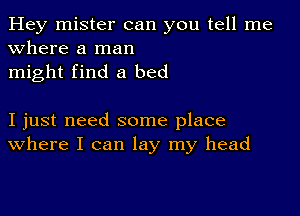 Hey mister can you tell me
Where a man
might find a bed

I just need some place
where I can lay my head