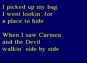 I picked up my bag
I went lookin for
a place to hide

XVhen I saw Carmen
and the Devil
walkin' side by side