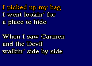 I picked up my bag
I went lookin for
a place to hide

XVhen I saw Carmen
and the Devil
walkin' side by side