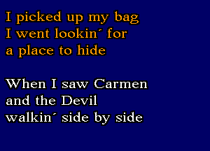 I picked up my bag
I went lookin for
a place to hide

XVhen I saw Carmen
and the Devil
walkin' side by side