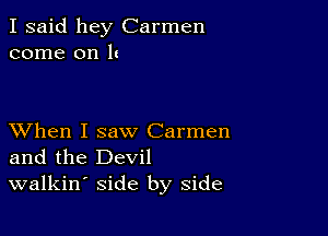 I said hey Carmen
come on 1!

XVhen I saw Carmen
and the Devil
walkin' side by side