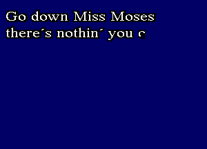 Go down Miss Moses
there's nothin you r