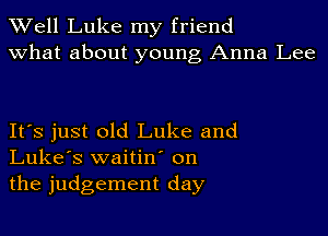 Well Luke my friend
what about young Anna Lee

It's just old Luke and
Luke's waitin' on
the judgement day