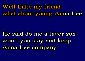 Well Luke my friend
what about young Anna Lee

He said do me a favor son
won't you stay and keep
Anna Lee company