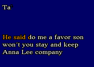 He said do me a favor son
won't you stay and keep
Anna Lee company