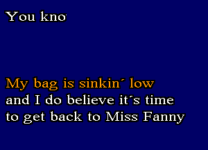 My bag is sinkin' low
and I do believe it's time
to get back to Miss Fanny