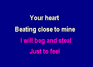 Your heart
Beating close to mine