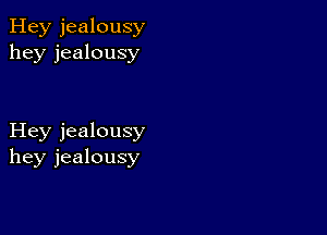 Hey jealousy
hey jealousy

Hey jealousy
hey jealousy