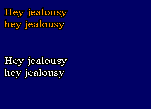 Hey jealousy
hey jealousy

Hey jealousy
hey jealousy