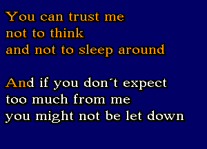 You can trust me
not to think

and not to sleep around

And if you don't expect
too much from me
you might not be let down