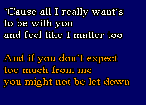 lCause all I really want's
to be with you
and feel like I matter too

And if you don't expect
too much from me
you might not be let down