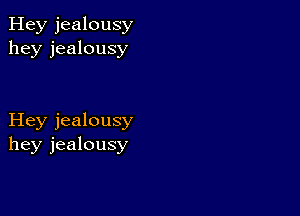 Hey jealousy
hey jealousy

Hey jealousy
hey jealousy