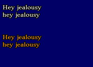 Hey jealousy
hey jealousy

Hey jealousy
hey jealousy