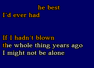 he best
I'd ever had

If I hadn't blown
the whole thing years ago
I might not be alone