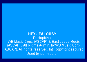 HEY JEALOUSY
0 Hopkins
W8 Music Com (ASCAP) s. EastJesus Music
(ASCAP) IAII Rights Admin. byWB Music Corp,

(ASCAP). All rights reserved. Int'l copyright secured.
Used by permission