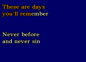 These are days
you'll remember

Never before
and never sin