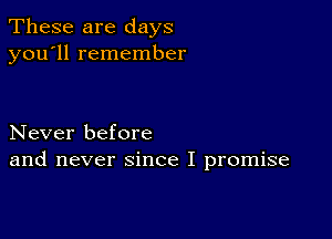 These are days
you'll remember

Never before
and never since I promise