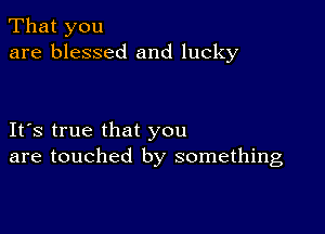 That you
are blessed and lucky

IFS true that you
are touched by something