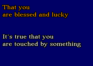 That you
are blessed and lucky

IFS true that you
are touched by something