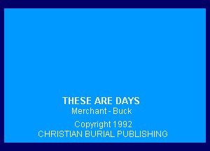 THESE ARE DAYS
Merchant- Buck

Copyright 1992
CHRISTIAN BURLAL PUBLISHING