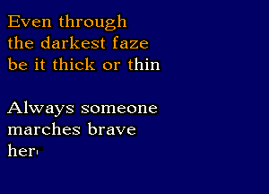 Even through
the darkest faze
be it thick or thin

Always someone
marches brave
her-