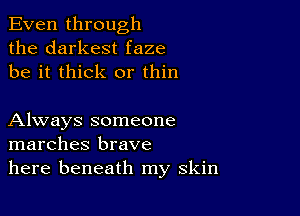 Even through
the darkest faze
be it thick or thin

Always someone
marches brave
here beneath my skin