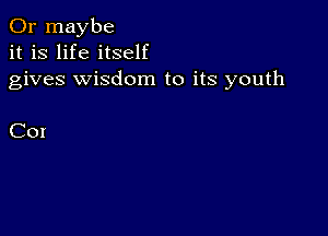 Or maybe
it is life itself
gives wisdom to its youth

C01