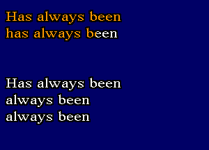 Has always been
has always been

Has always been
always been
always been