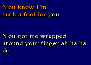 You know I'm
such a fool for you

You got me wrapped

around your finger ah ha ha
do