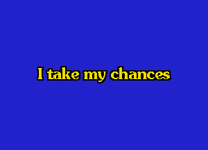 I take my chances