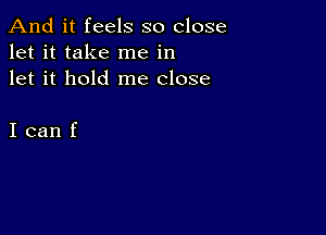 And it feels so close
let it take me in
let it hold me close

Icanf