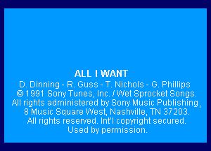 ALL I WANT

D. Dinning - R. Guss - T. Nichols - 0. Phillips
.1991 SonyTunes, Inc.IWetSpr0cketSongs.
All rights administered by Sony Music Publishing.
8 Music Square West, Nashville, TN 3?203.

All rights reserved. Int'l copyright secured.
Used by permission.