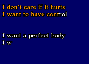 I don't care if it hurts
I want to have control

I want a perfect body
I W