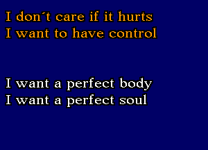 I don't care if it hurts
I want to have control

I want a perfect body
I want a perfect soul