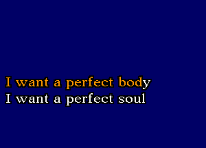 I want a perfect body
I want a perfect soul