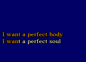 I want a perfect body
I want a perfect soul