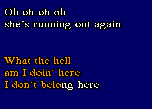 Oh oh oh oh
she's running out again

XVhat the hell
am I doin' here
I don't belong here